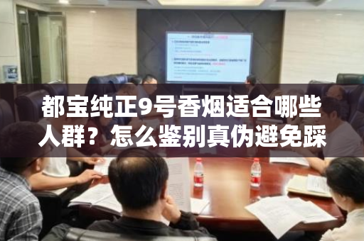 都宝纯正9号香烟适合哪些人群？怎么鉴别真伪避免踩坑？